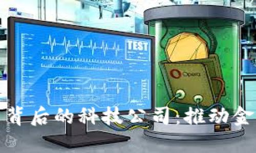 探索数字货币背后的科技公司：推动金融革命的力量