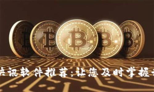区块链快讯软件推荐：让您及时掌握行业动态